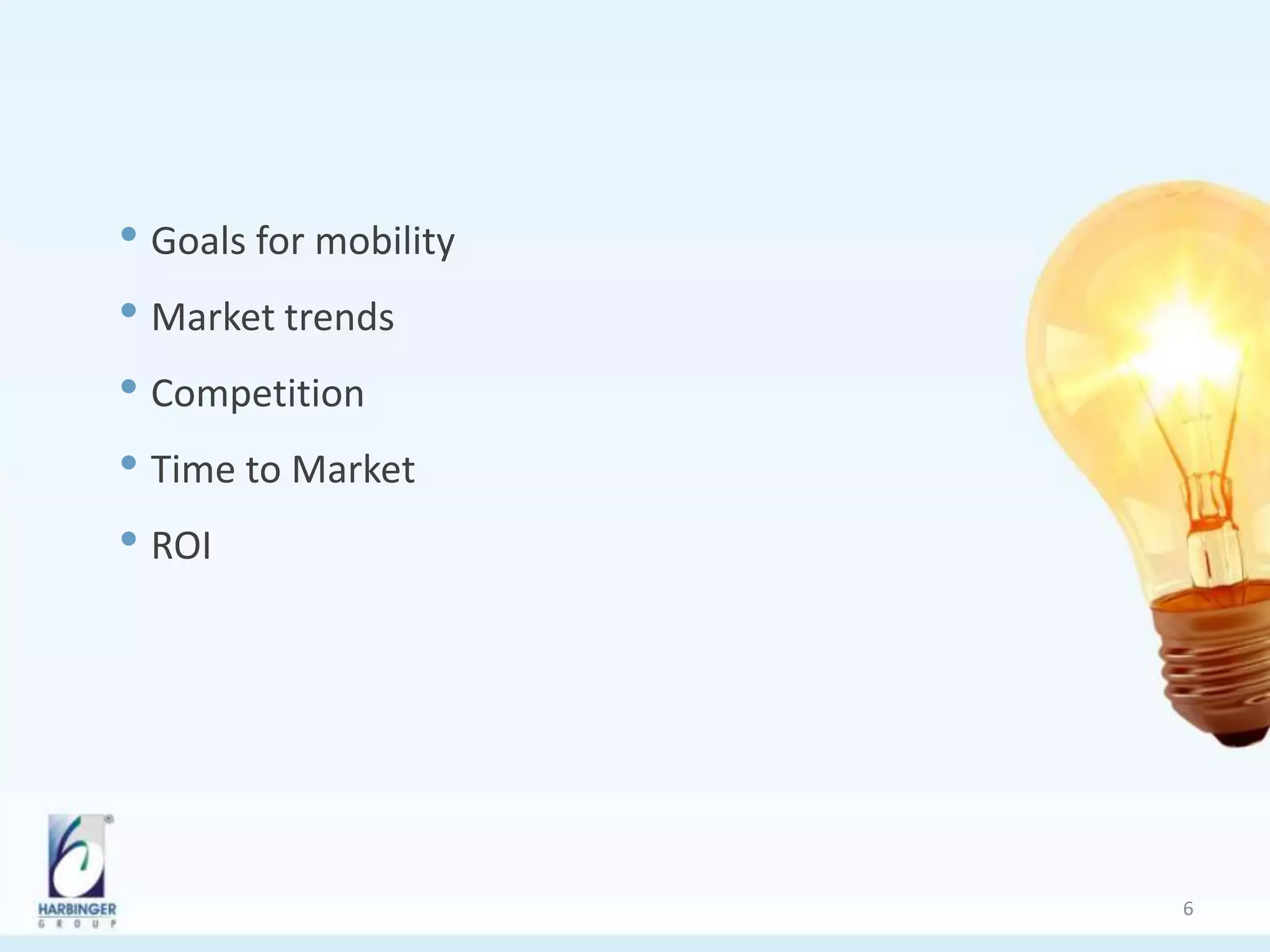 • Goals for mobility
• Market trends
• Competition
• Time to Market
• ROI
6