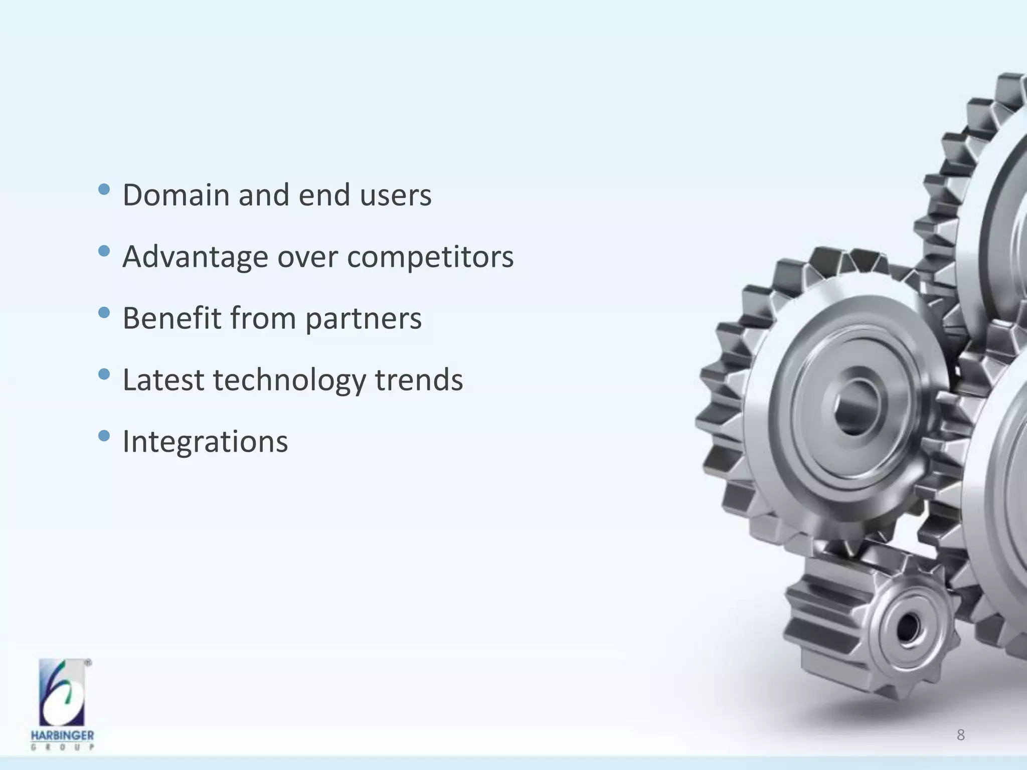 • Domain and end users
• Advantage over competitors
• Benefit from partners
• Latest technology trends
• Integrations
8