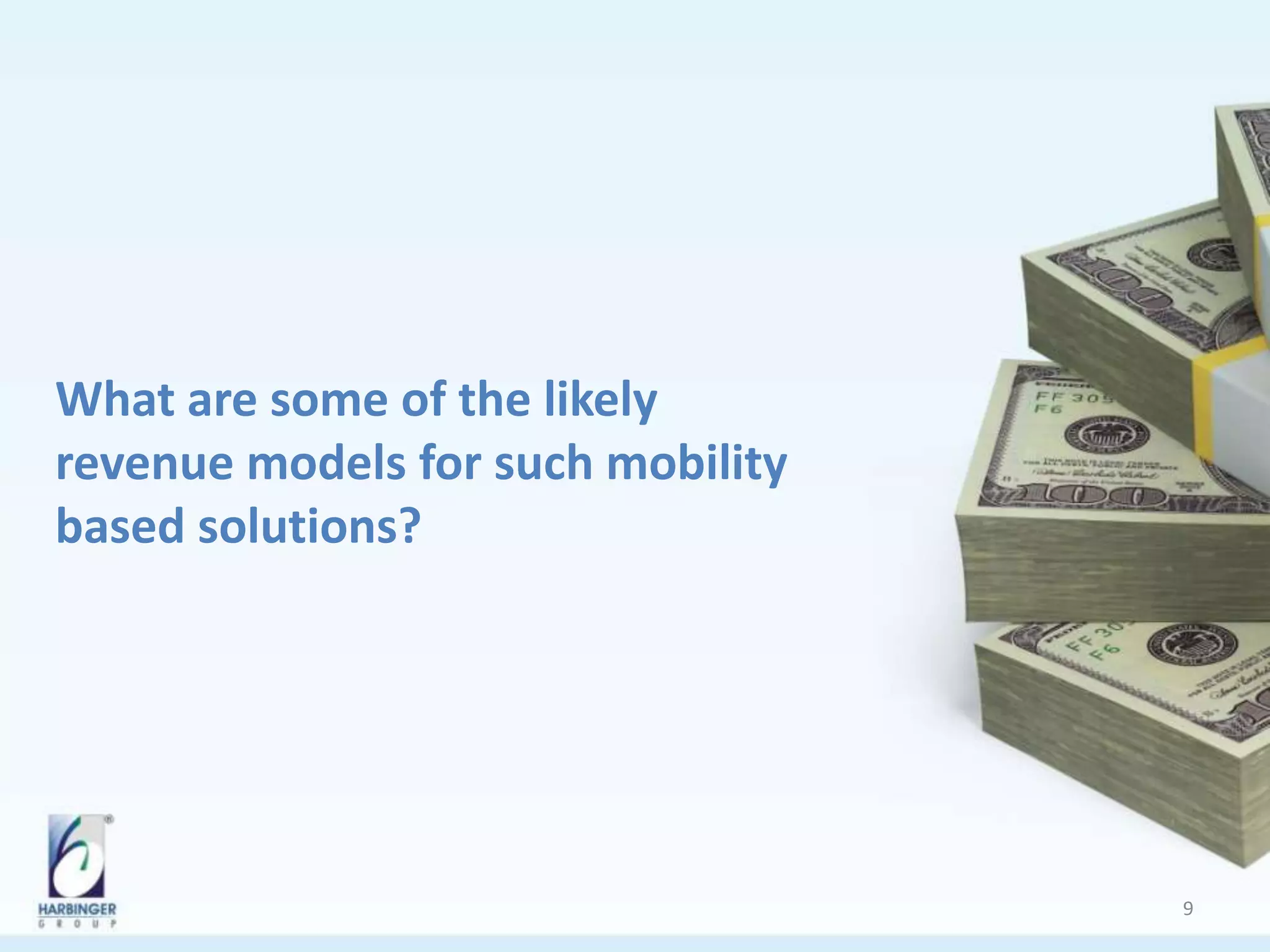 What are some of the likely
revenue models for such mobility
based solutions?
9