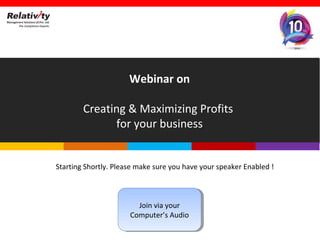 Webinar on
Creating & Maximizing Profits
for your business
Webinar on
Creating & Maximizing Profits
for your business
Starting Shortly. Please make sure you have your speaker Enabled !
Join via your
Computer’s Audio
Join via your
Computer’s Audio
 