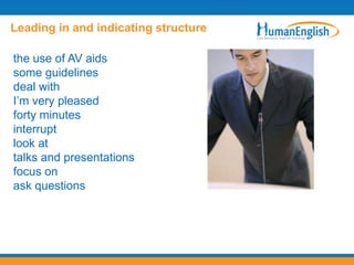 Leading in and indicating structure

the use of AV aids
some guidelines
deal with
I‟m very pleased
forty minutes
interrupt
look at
talks and presentations
focus on
ask questions
 