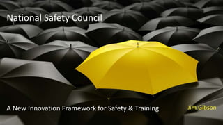 National Safety Council
A New Innovation Framework for Safety & Training Jim Gibson
 