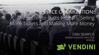 PRICE OPTIMIZATION:
The Secret to Butts In Seats, Selling
More Tickets and Making More Money
ERIN SEARFUS
SENIOR ACCOUNT EXECUTIVE
VENDINI
 