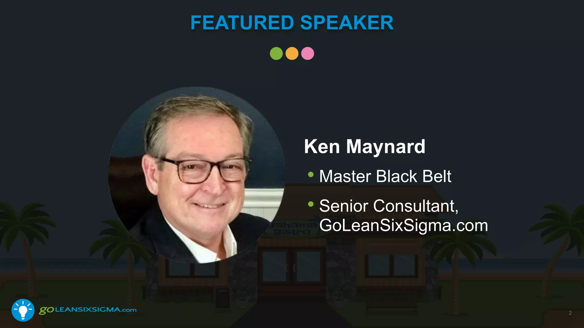FEATURED SPEAKER
Ken Maynard
• Master Black Belt
• Senior Consultant,
GoLeanSixSigma.com
2
 