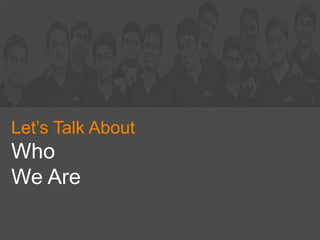 Let’s Talk About
Who
We Are
 