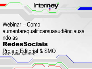 Webinar – Como
aumentarequalificarsuaaudiênciausa
ndo as
RedesSociais
Projeto | @interney
Edney Souza Editorial & SMO

 