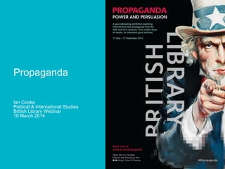 Propaganda
Ian Cooke
Political & International Studies
British Library Webinar
10 March 2014
 