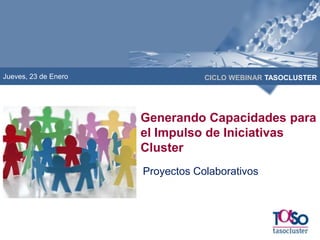 Jueves, 23 de Enero

CICLO WEBINAR TASOCLUSTER

Generando Capacidades para
el Impulso de Iniciativas
Cluster
Proyectos Colaborativos

 