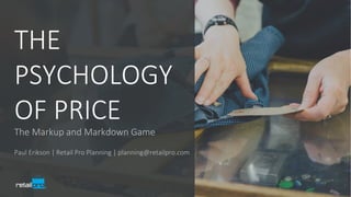 The Markup and Markdown Game
THE
PSYCHOLOGY
OF PRICE
Paul Erikson | Retail Pro Planning | planning@retailpro.com
 