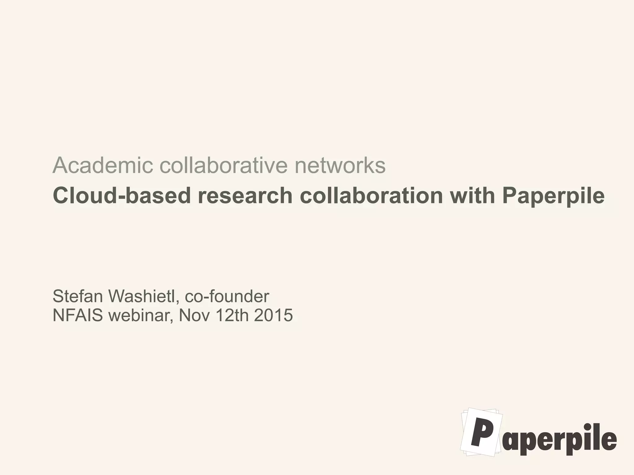 Academic collaborative networks
Cloud-based research collaboration with Paperpile
Stefan Washietl, co-founder
NFAIS webinar, Nov 12th 2015
 