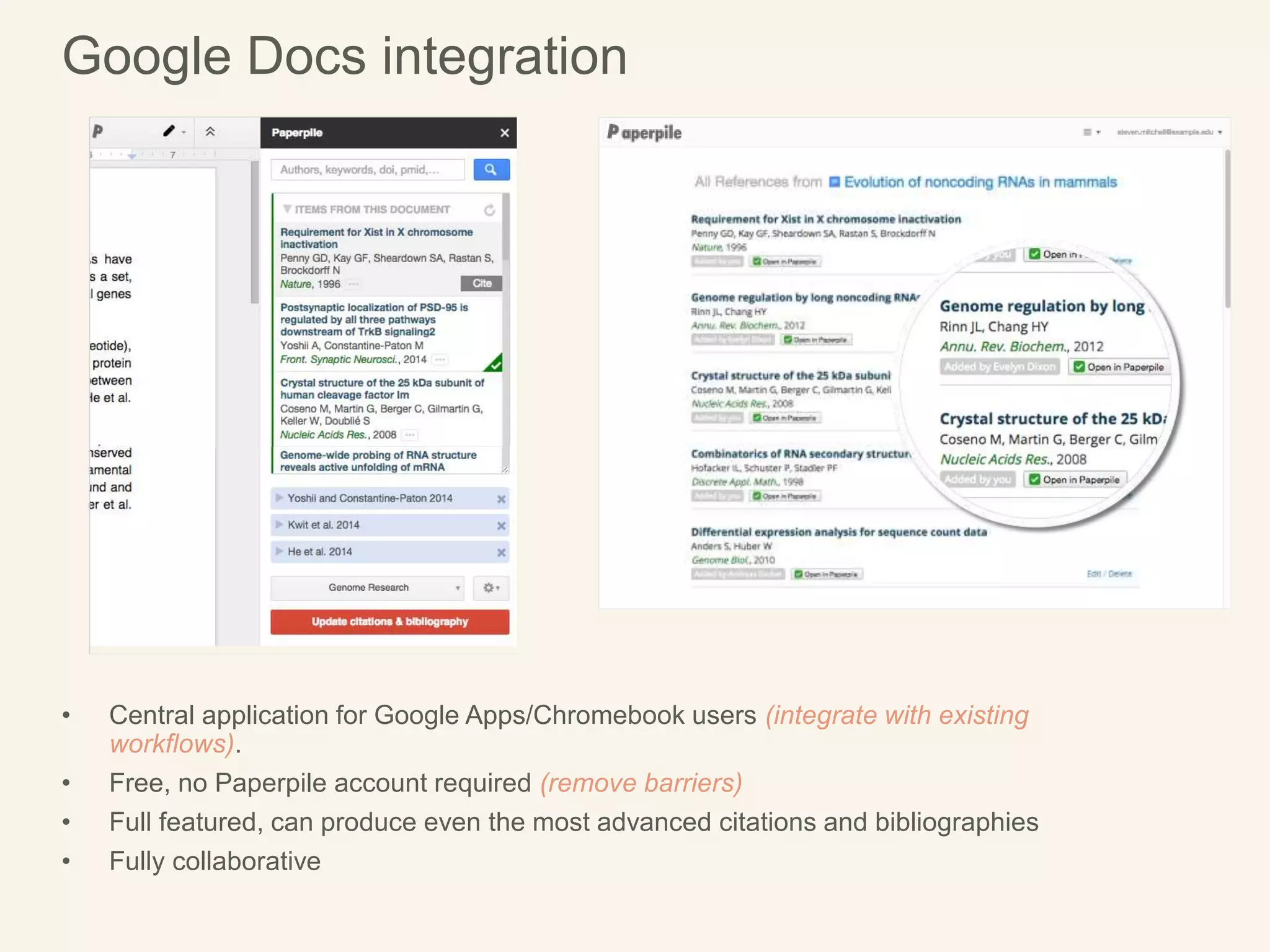 • Central application for Google Apps/Chromebook users (integrate with existing
workflows).
• Free, no Paperpile account required (remove barriers)
• Full featured, can produce even the most advanced citations and bibliographies
• Fully collaborative
Google Docs integration
 