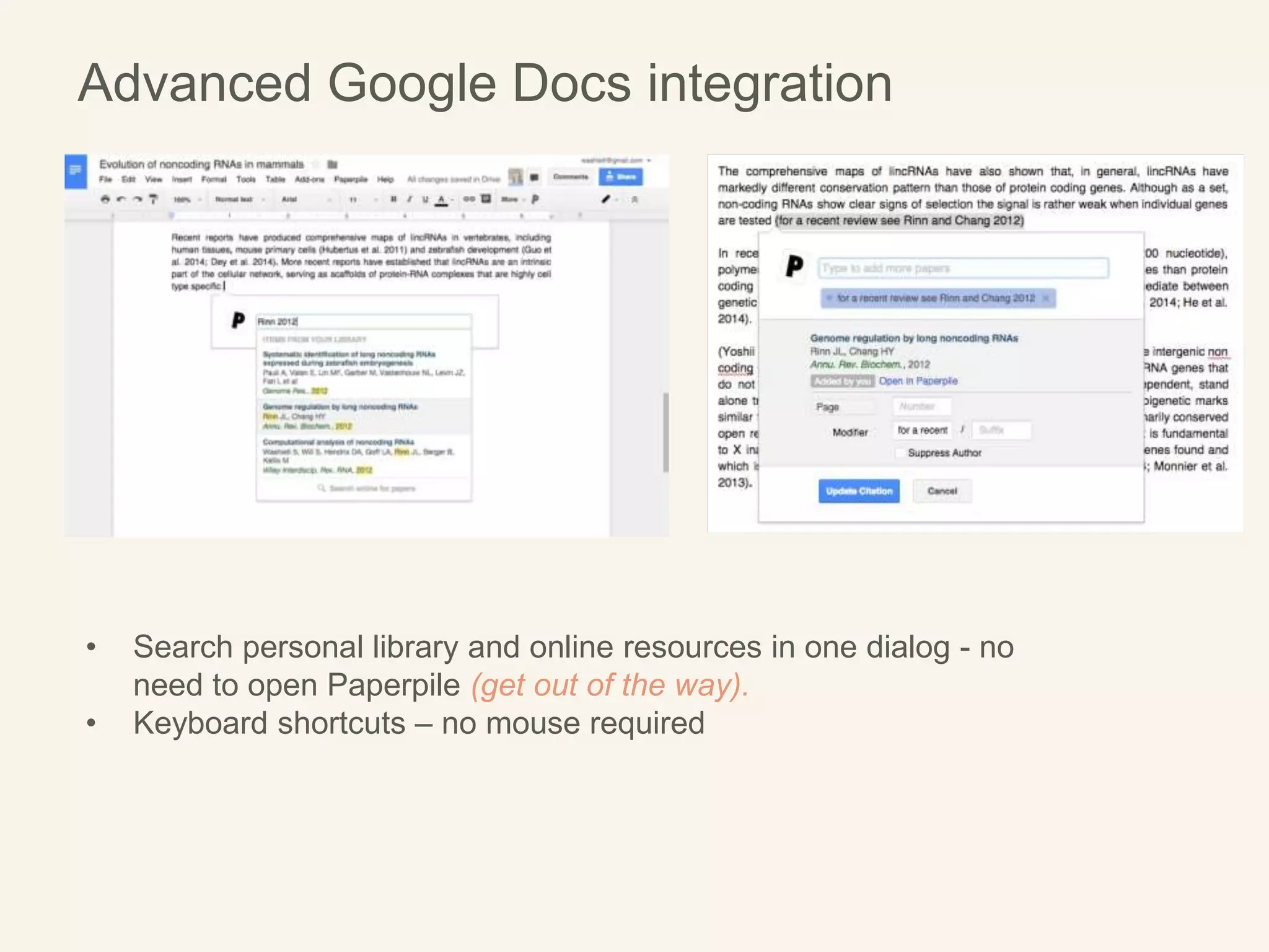 Advanced Google Docs integration
• Search personal library and online resources in one dialog - no
need to open Paperpile (get out of the way).
• Keyboard shortcuts – no mouse required
 