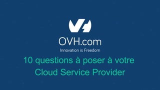 10 questions à poser à votre
Cloud Service Provider
 