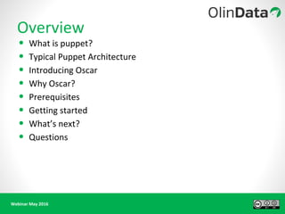 Webinar May 2016
Overview
• What is puppet?
• Typical Puppet Architecture
• Introducing Oscar
• Why Oscar?
• Prerequisites
• Getting started
• What’s next?
• Questions
 
