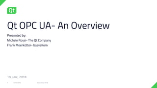 Qt OPC UA- An Overview
Presented by:
Michele Rossi- The Qt Company
Frank Meerkötter- basysKom
6/15/2018 Automation 20181
19 June, 2018
 