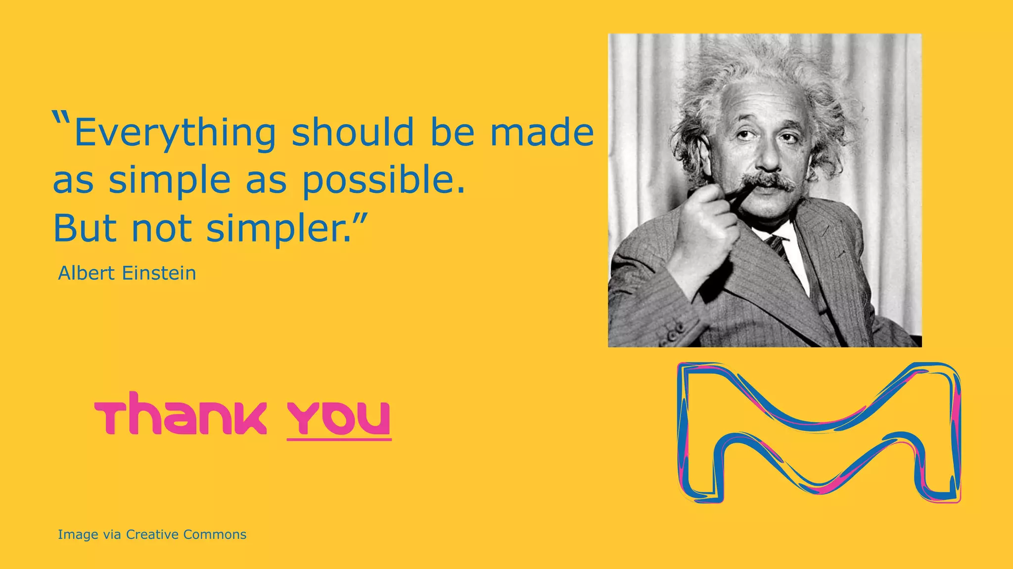 “Everything should be made
as simple as possible.
But not simpler.”
Thank YOu
Albert Einstein
Image via Creative Commons
 