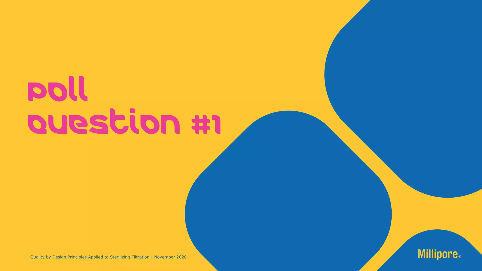 Poll
Question #1
Quality by Design Principles Applied to Sterilizing Filtration | November 2020
 