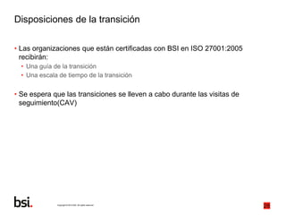 Copyright © 2013 BSI. All rights reserved.
28
Disposiciones de la transición
• Las organizaciones que están certificadas c...