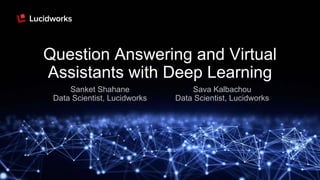 Question Answering and Virtual
Assistants with Deep Learning
Sanket Shahane
Data Scientist, Lucidworks
Sava Kalbachou
Data Scientist, Lucidworks
 