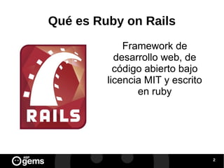Qué es Ruby on Rails
Framework de
desarrollo web, de
código abierto bajo
licencia MIT y escrito
en ruby

2

 