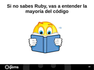 Si no sabes Ruby, vas a entender la
mayoría del código

22

 