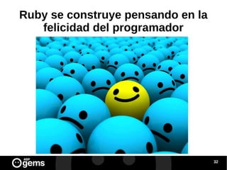 Ruby se construye pensando en la
felicidad del programador

32

 