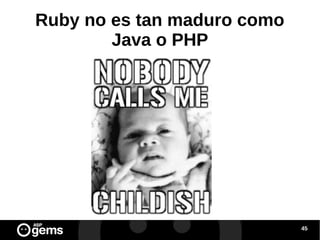 Ruby no es tan maduro como
Java o PHP

45

 