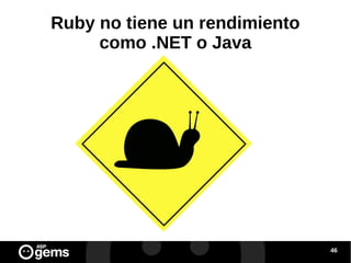 Ruby no tiene un rendimiento
como .NET o Java

46

 