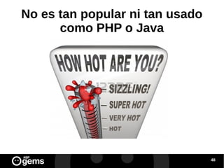 No es tan popular ni tan usado
como PHP o Java

48

 