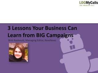 3 Lessons Your Business Can
Learn from BIG Campaigns
Britt Raybould, Managing Editor, ReveNews
 