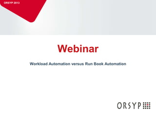 1
Workload Automation versus Run Book Automation
Webinar
ORSYP 2013
 