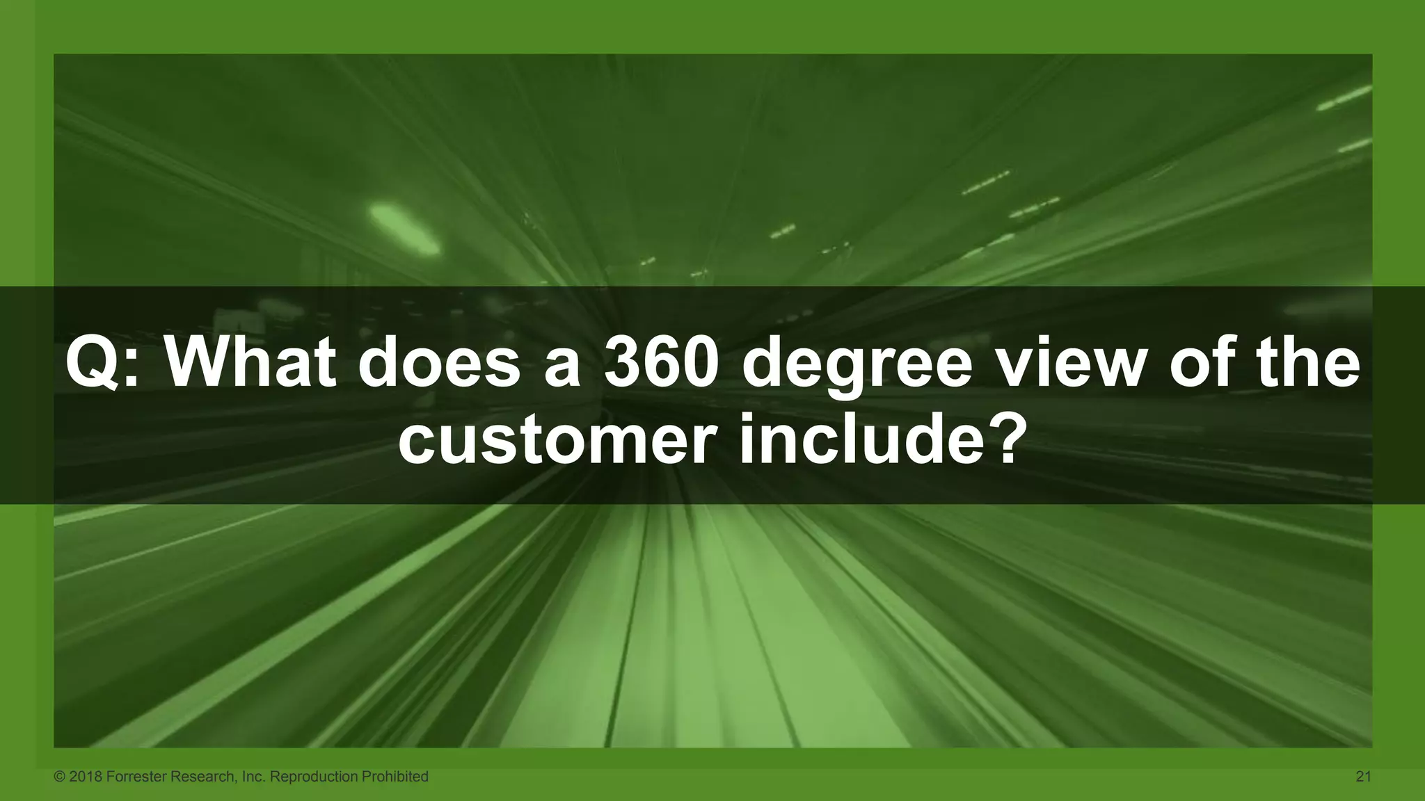 © 2018 Forrester Research, Inc. Reproduction Prohibited 21
Q: What does a 360 degree view of the
customer include?
 