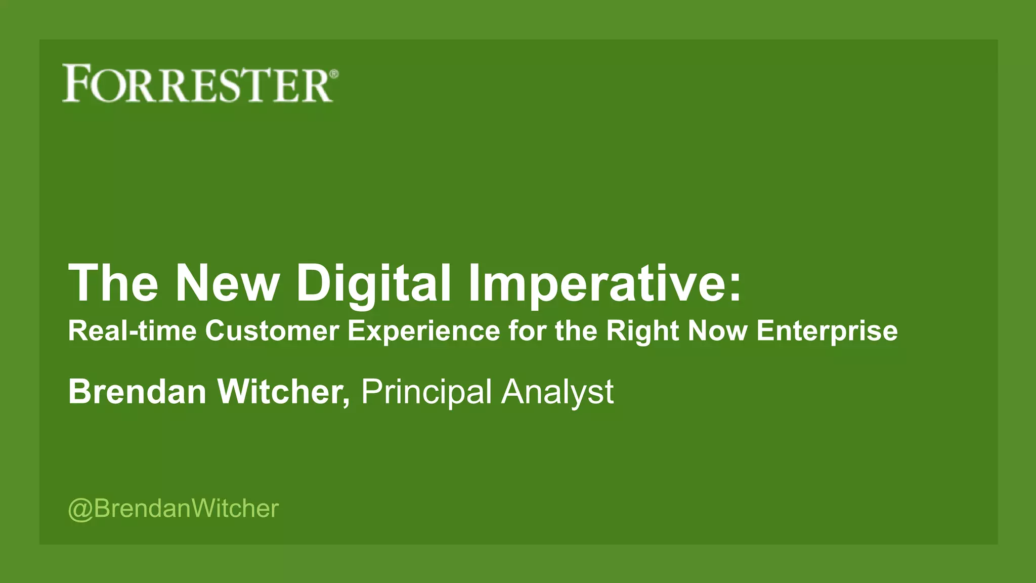 The New Digital Imperative:
Real-time Customer Experience for the Right Now Enterprise
Brendan Witcher, Principal Analyst
@BrendanWitcher
 
