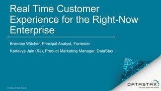 Real Time Customer
Experience for the Right-Now
Enterprise
Brendan Witcher, Principal Analyst, Forrester
Kartavya Jain (KJ), Product Marketing Manager, DataStax
© DataStax, All Rights Reserved.
 