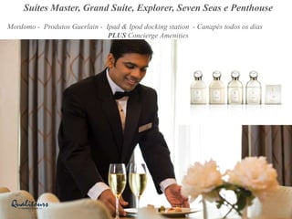 Suítes Master, Grand Suíte, Explorer, Seven Seas e Penthouse
Mordomo - Produtos Guerlain - Ipad & Ipod docking station - Canapés todos os dias
PLUS Concierge Amenities
 