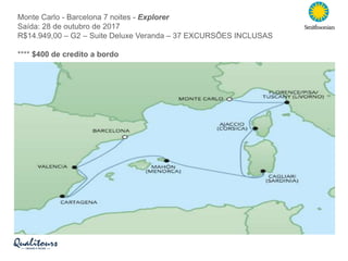 Monte Carlo - Barcelona 7 noites - Explorer
Saída: 28 de outubro de 2017
R$14.949,00 – G2 – Suite Deluxe Veranda – 37 EXCURSÕES INCLUSAS
**** $400 de credito a bordo
 