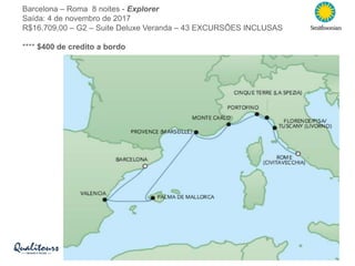 Barcelona – Roma 8 noites - Explorer
Saída: 4 de novembro de 2017
R$16.709,00 – G2 – Suite Deluxe Veranda – 43 EXCURSÕES INCLUSAS
**** $400 de credito a bordo
 