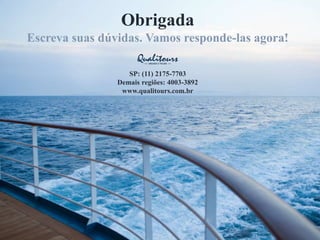 Obrigada
Escreva suas dúvidas. Vamos responde-las agora!
SP: (11) 2175-7703
Demais regiões: 4003-3892
www.qualitours.com.br
 