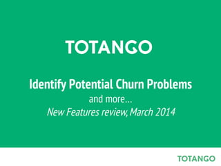 Identify Potential Churn Problems
and more…
New Features review, March 2014

 