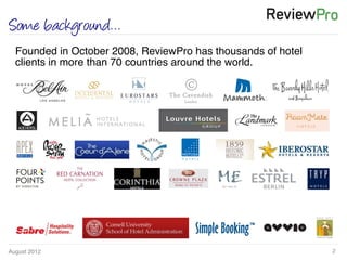 August 2012!
Founded in October 2008, ReviewPro has thousands of hotel
clients in more than 70 countries around the world.!
2!
Some background…
 