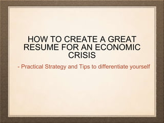 HOW TO CREATE A GREAT
RESUME FOR AN ECONOMIC
CRISIS
- Practical Strategy and Tips to differentiate yourself
 