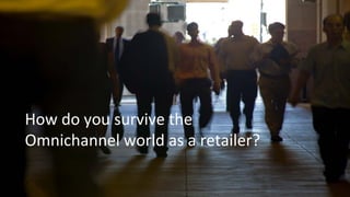 How do you survive the
Omnichannel world as a retailer?
 