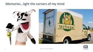 6 © 2014 CA. ALL RIGHTS RESERVED.
Memories…light the corners of my mind
 