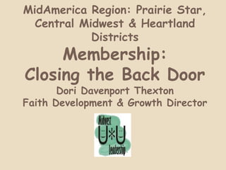 MidAmerica Region: Prairie Star, Central Midwest & Heartland Districts  Membership: Closing the Back DoorDori Davenport ThextonFaith Development & Growth Director 