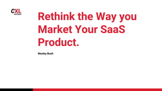 Rethink the Way you
Market Your SaaS
Product.
Wesley Bush
 