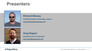 2© 2017 Rogue Wave Software, Inc. All Rights Reserved.
Presenters
Greg Rogers
Enterprise account executive
greg.rogers@roguewave.com
Richard Alloway
CentOS developer, technology support
richard.alloway@roguewave.com
 