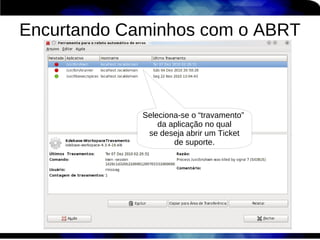 Encurtando Caminhos com o ABRT



             Seleciona-se o “travamento”
                 da aplicação no qual
              se deseja abrir um Ticket
                     de suporte.
 