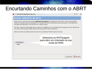 Encurtando Caminhos com o ABRT




              Seleciona-se RHTSupport
            para abrir um chamado na sua
                    conta do RHN.
 