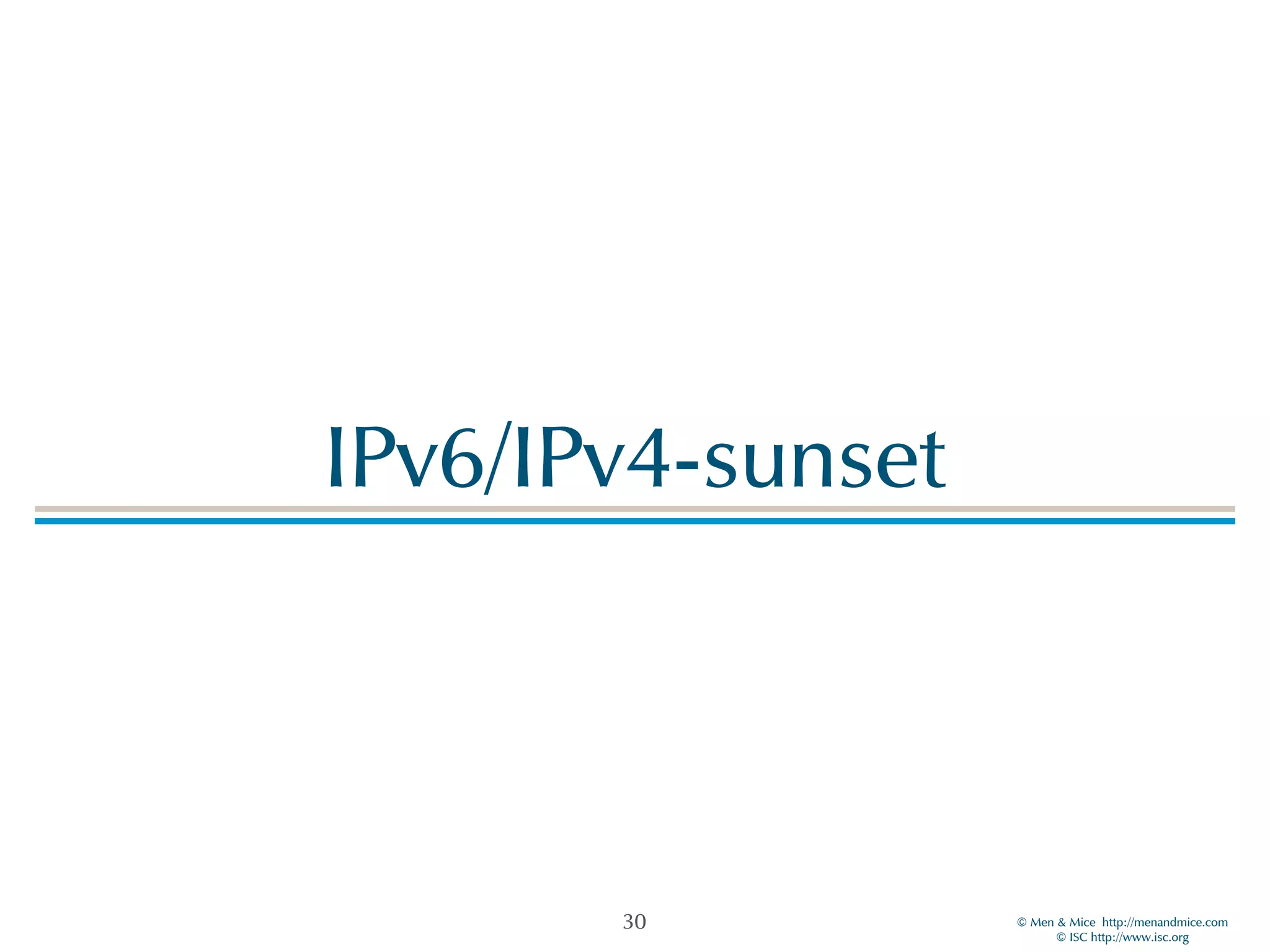 ©!Men!&!Mice!!http://menandmice.com! 
©!ISC!http://www.isc.org 
IPv6/IPv4-sunset 
30 
 