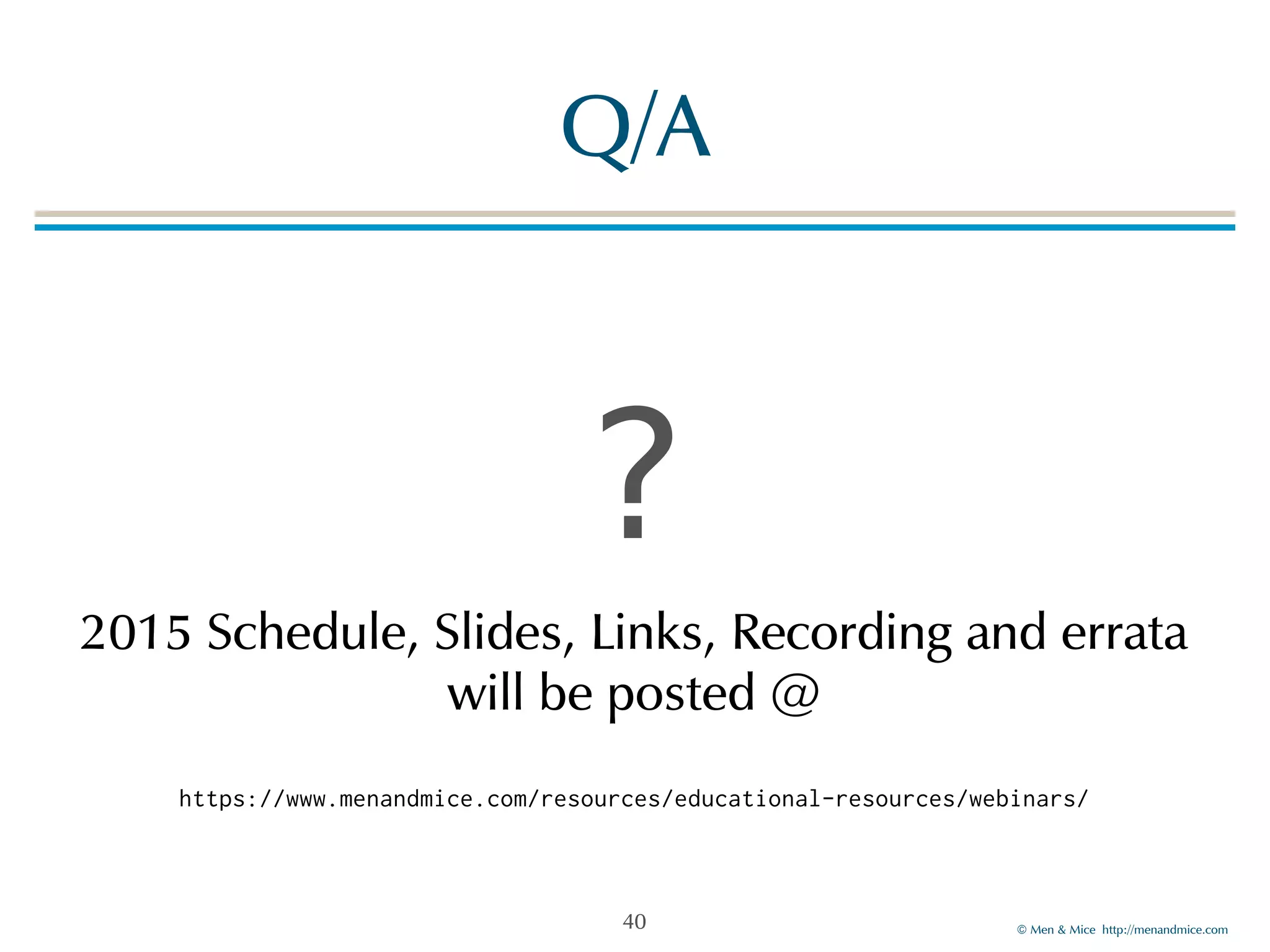 2015!Schedule,!Slides,!Links,!Recording!and!errata! 
https://www.menandmice.com/resources/educational-resources/webinars/ 
©!Men!&!Mice!!http://menandmice.com! 
Q/A 
? 
will!be!posted!@ 
40 
 